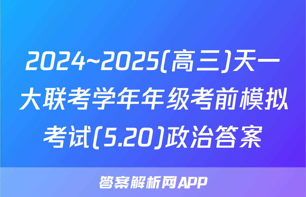 2024~2025(高三)天一大联考学年年级考前模拟考试(5.20)政治答案