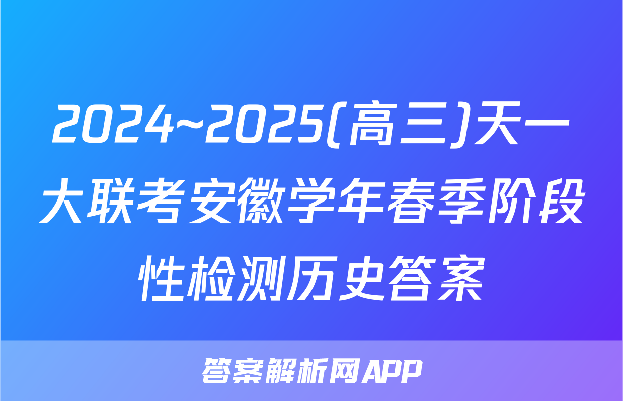 2024~2025(高三)天一大联考安徽学年春季阶段性检测历史答案