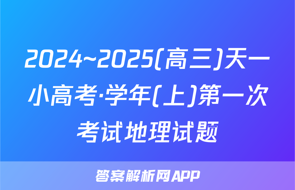 2024~2025(高三)天一小高考·学年(上)第一次考试地理试题
