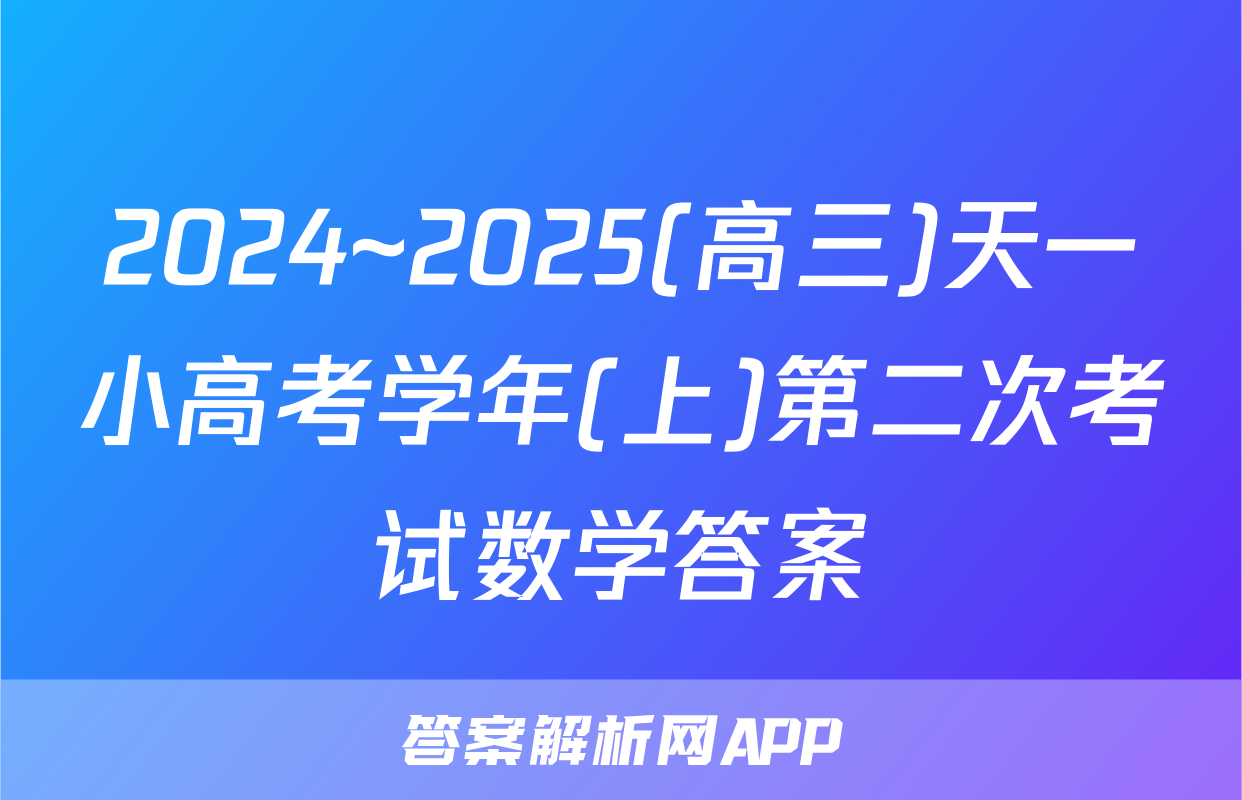 2024~2025(高三)天一小高考学年(上)第二次考试数学答案
