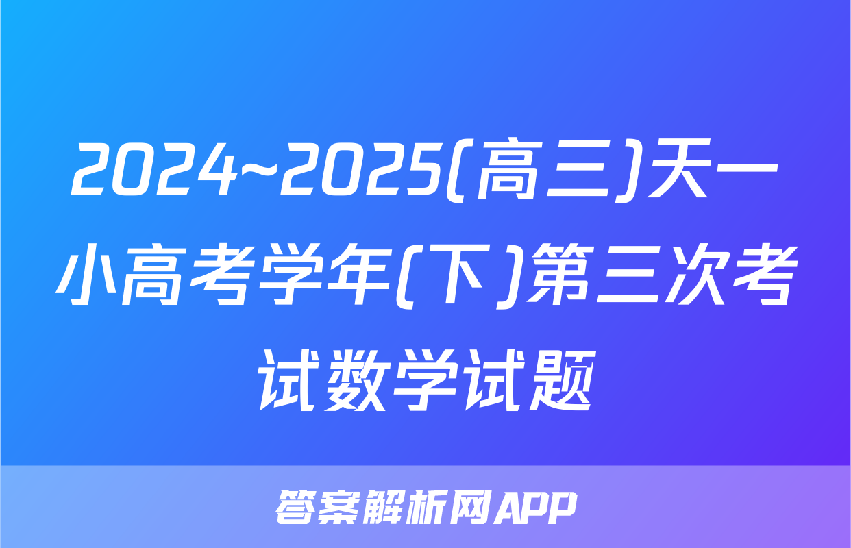 2024~2025(高三)天一小高考学年(下)第三次考试数学试题