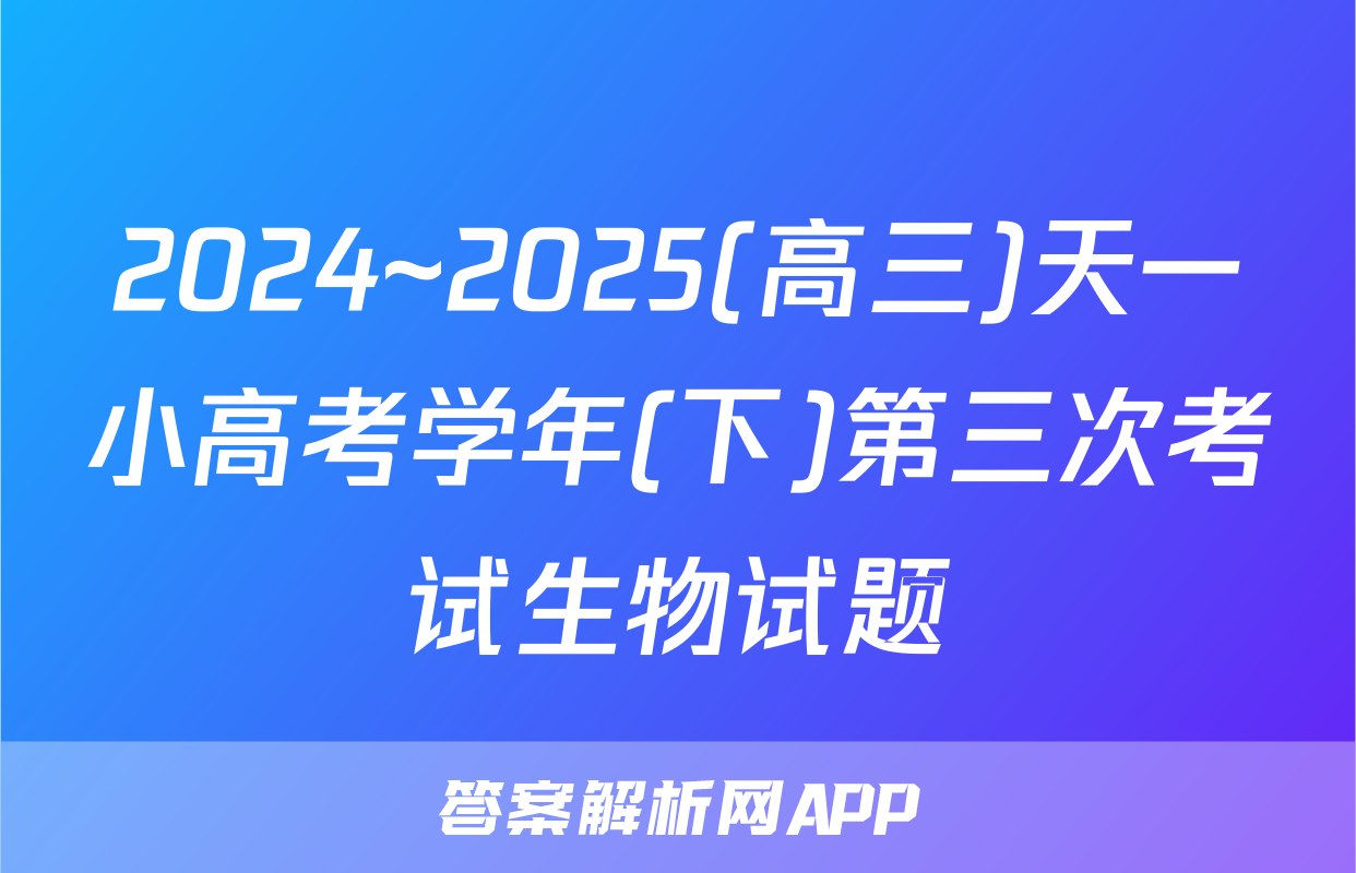 2024~2025(高三)天一小高考学年(下)第三次考试生物试题