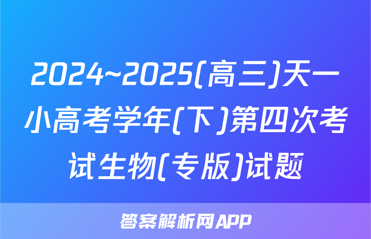 2024~2025(高三)天一小高考学年(下)第四次考试生物(专版)试题