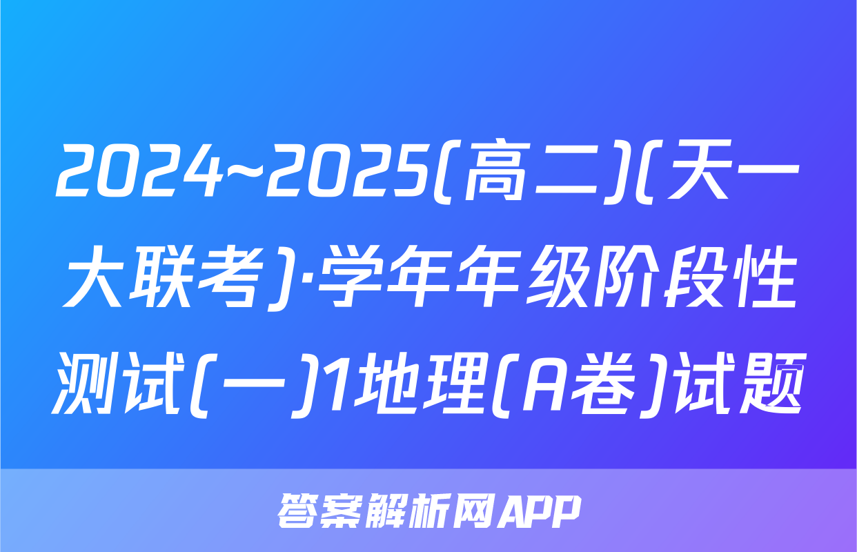 2024~2025(高二)(天一大联考)·学年年级阶段性测试(一)1地理(A卷)试题
