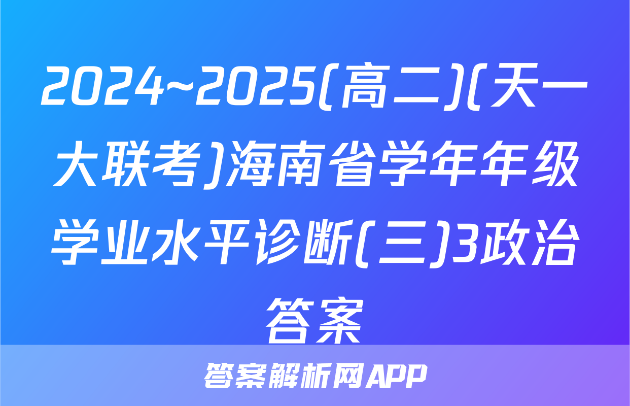 2024~2025(高二)(天一大联考)海南省学年年级学业水平诊断(三)3政治答案
