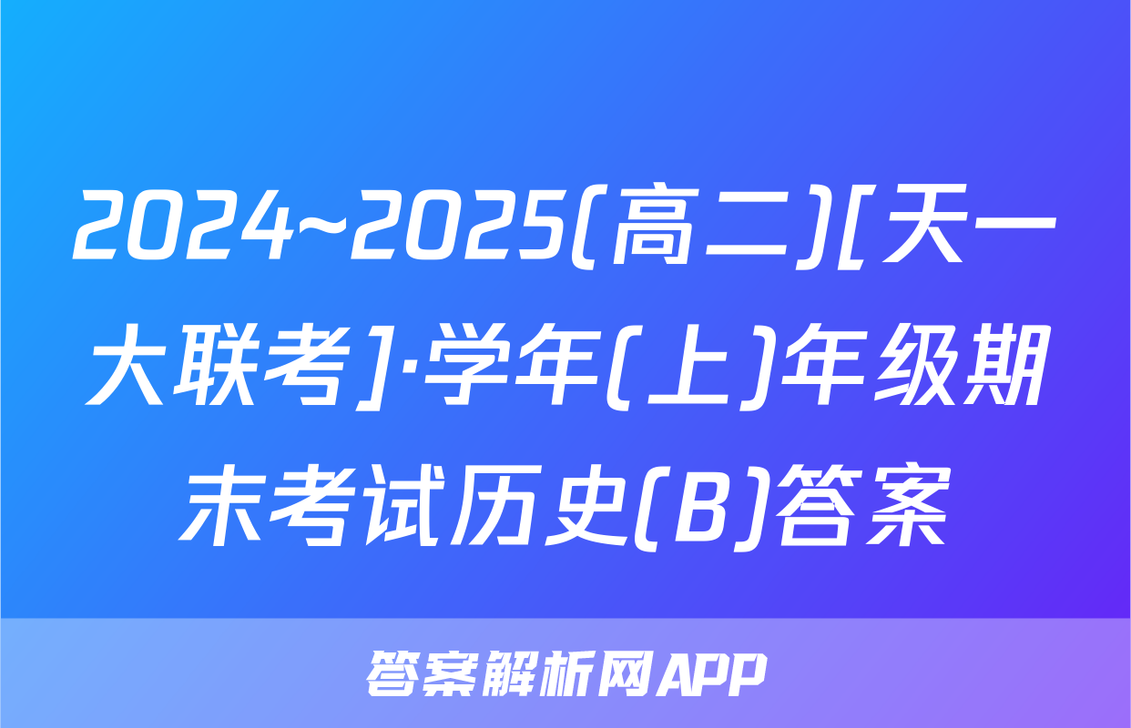 2024~2025(高二)[天一大联考]·学年(上)年级期末考试历史(B)答案