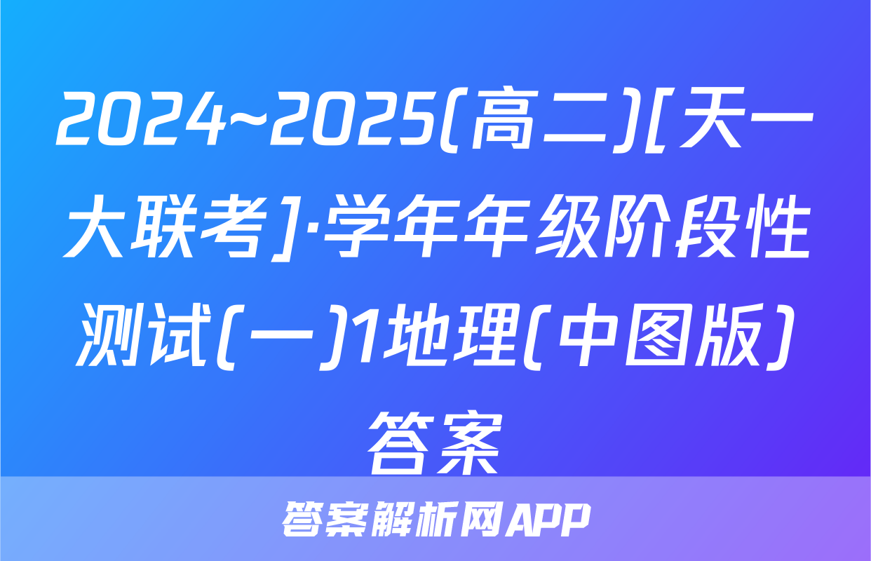 2024~2025(高二)[天一大联考]·学年年级阶段性测试(一)1地理(中图版)答案