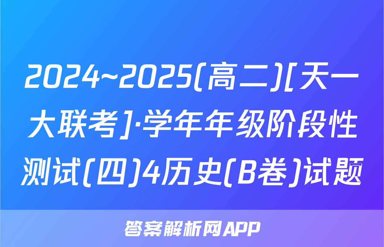 2024~2025(高二)[天一大联考]·学年年级阶段性测试(四)4历史(B卷)试题