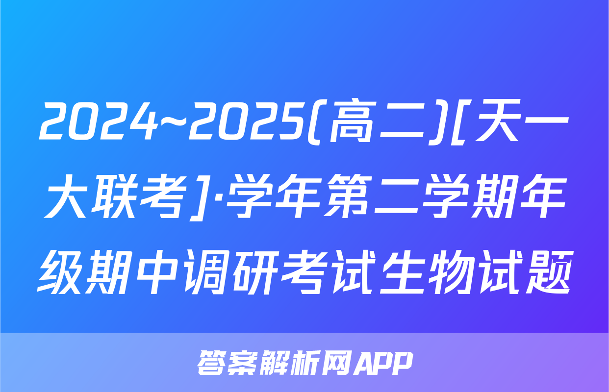 2024~2025(高二)[天一大联考]·学年第二学期年级期中调研考试生物试题