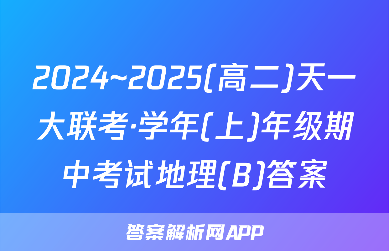 2024~2025(高二)天一大联考·学年(上)年级期中考试地理(B)答案