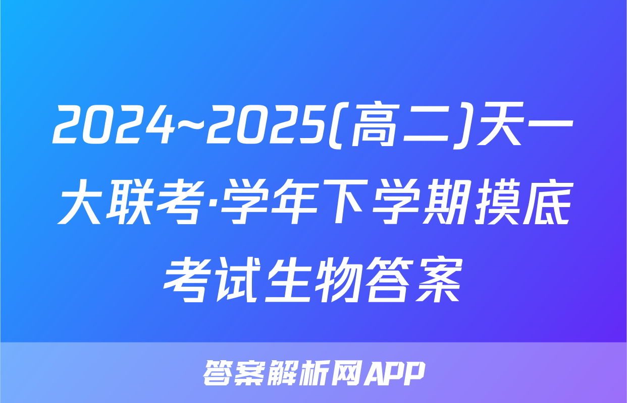 2024~2025(高二)天一大联考·学年下学期摸底考试生物答案