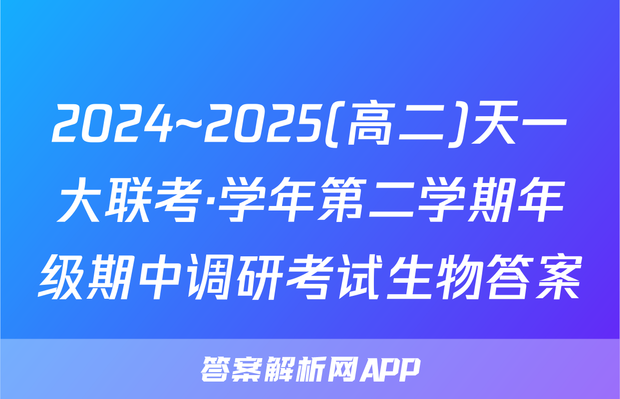 2024~2025(高二)天一大联考·学年第二学期年级期中调研考试生物答案