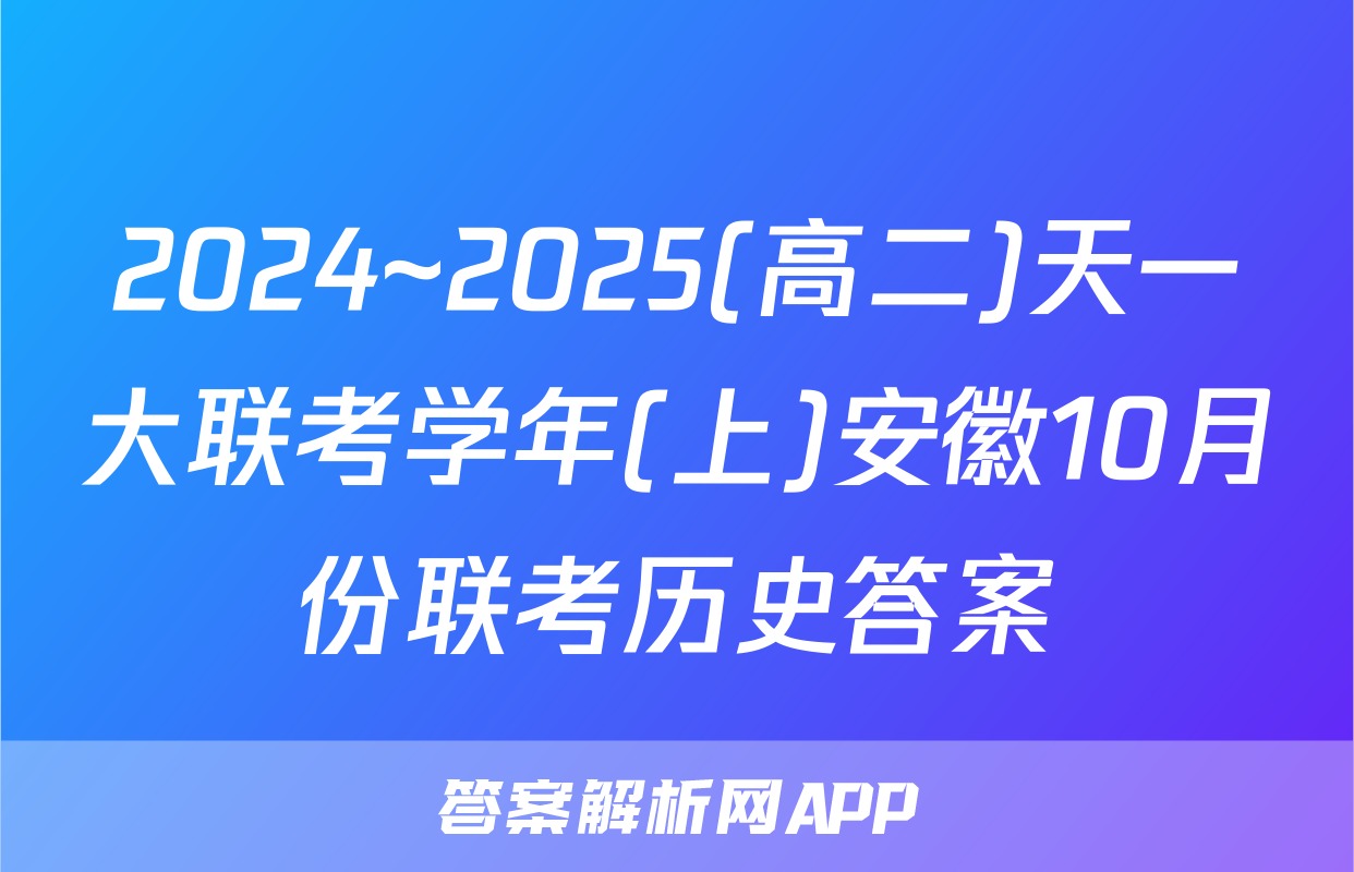 2024~2025(高二)天一大联考学年(上)安徽10月份联考历史答案