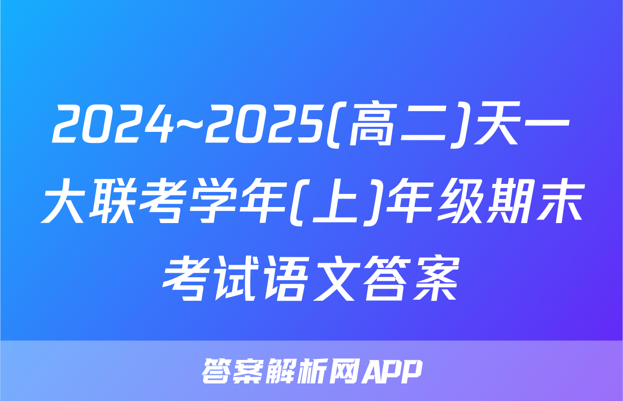 2024~2025(高二)天一大联考学年(上)年级期末考试语文答案