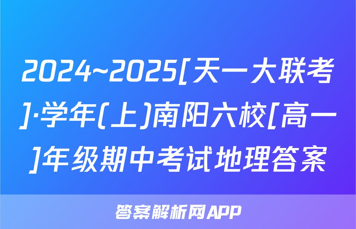 2024~2025[天一大联考]·学年(上)南阳六校[高一]年级期中考试地理答案