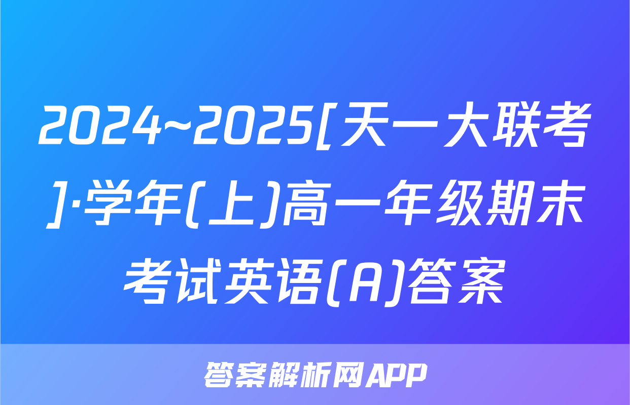 2024~2025[天一大联考]·学年(上)高一年级期末考试英语(A)答案