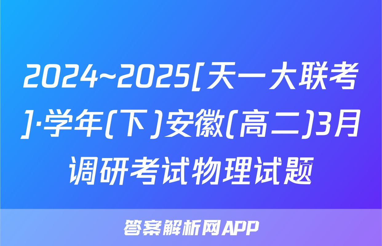 2024~2025[天一大联考]·学年(下)安徽(高二)3月调研考试物理试题