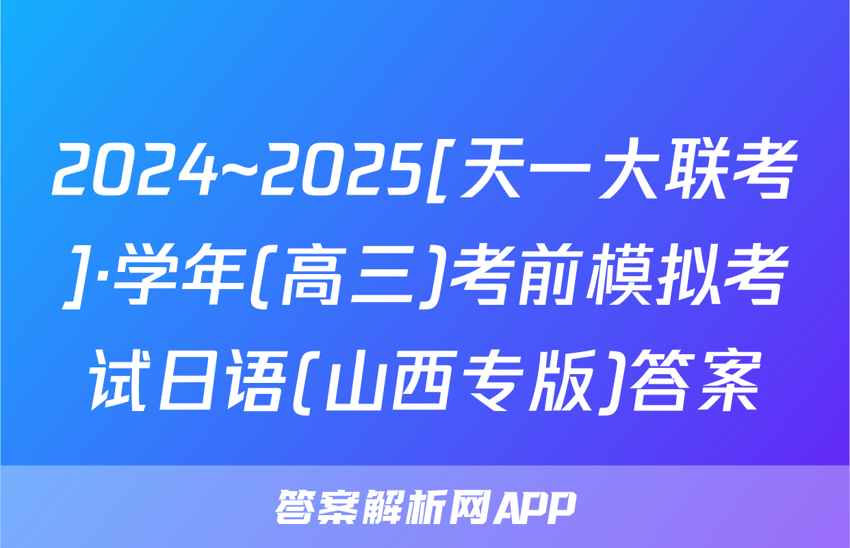 2024~2025[天一大联考]·学年(高三)考前模拟考试日语(山西专版)答案