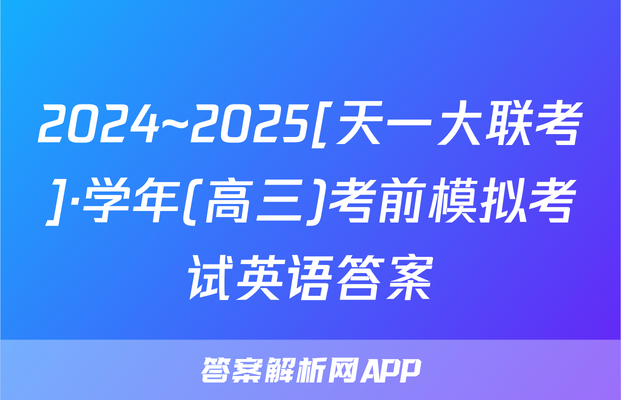 2024~2025[天一大联考]·学年(高三)考前模拟考试英语答案
