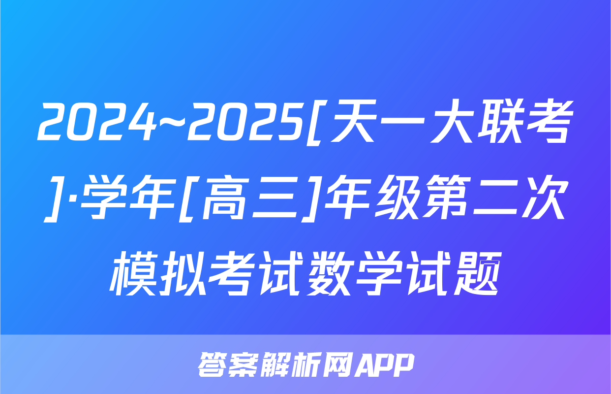 2024~2025[天一大联考]·学年[高三]年级第二次模拟考试数学试题
