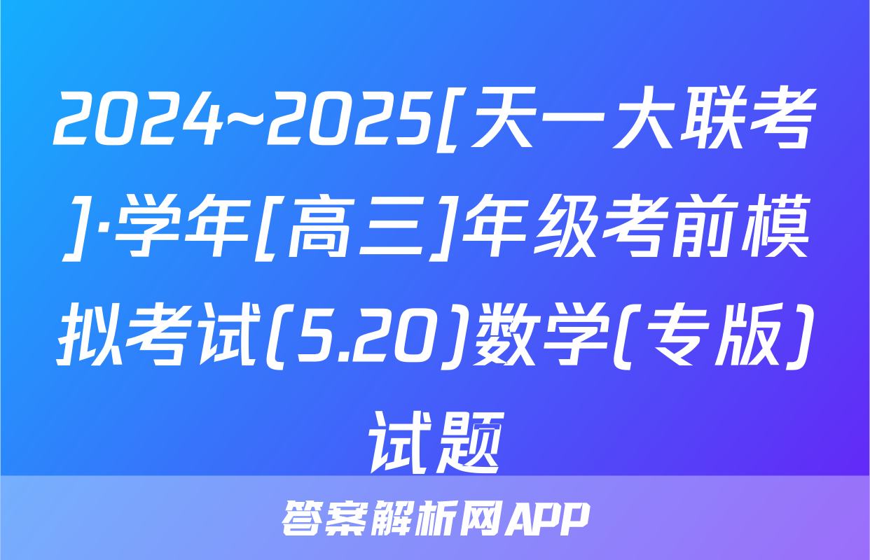 2024~2025[天一大联考]·学年[高三]年级考前模拟考试(5.20)数学(专版)试题