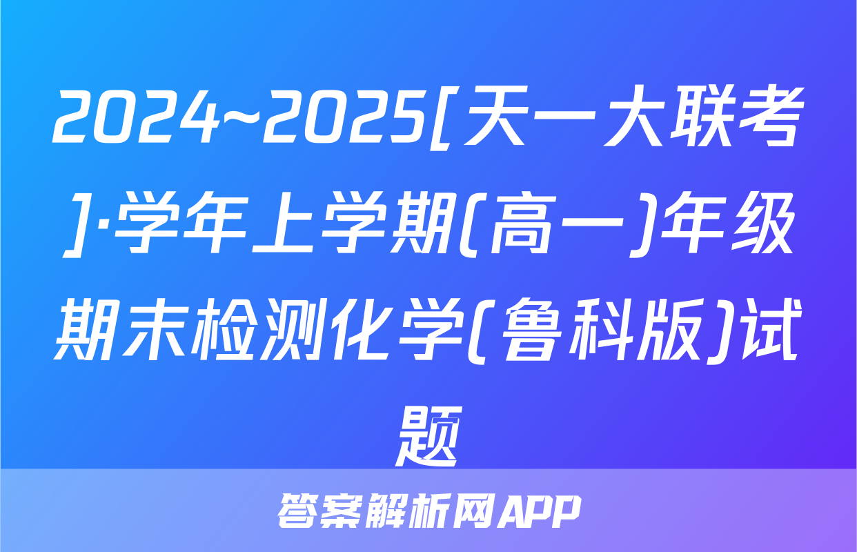 2024~2025[天一大联考]·学年上学期(高一)年级期末检测化学(鲁科版)试题