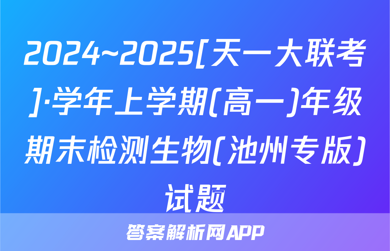 2024~2025[天一大联考]·学年上学期(高一)年级期末检测生物(池州专版)试题