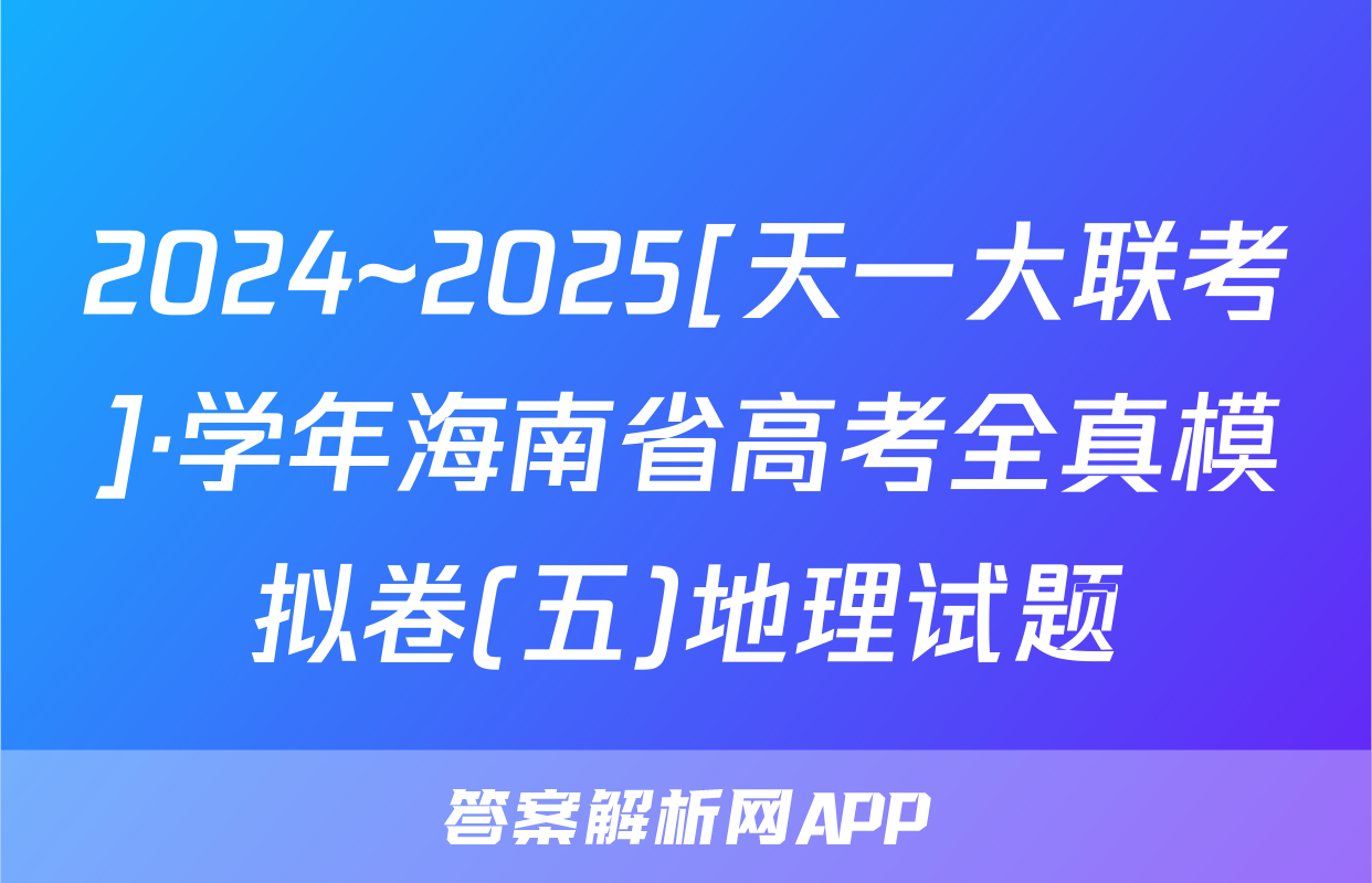 2024~2025[天一大联考]·学年海南省高考全真模拟卷(五)地理试题