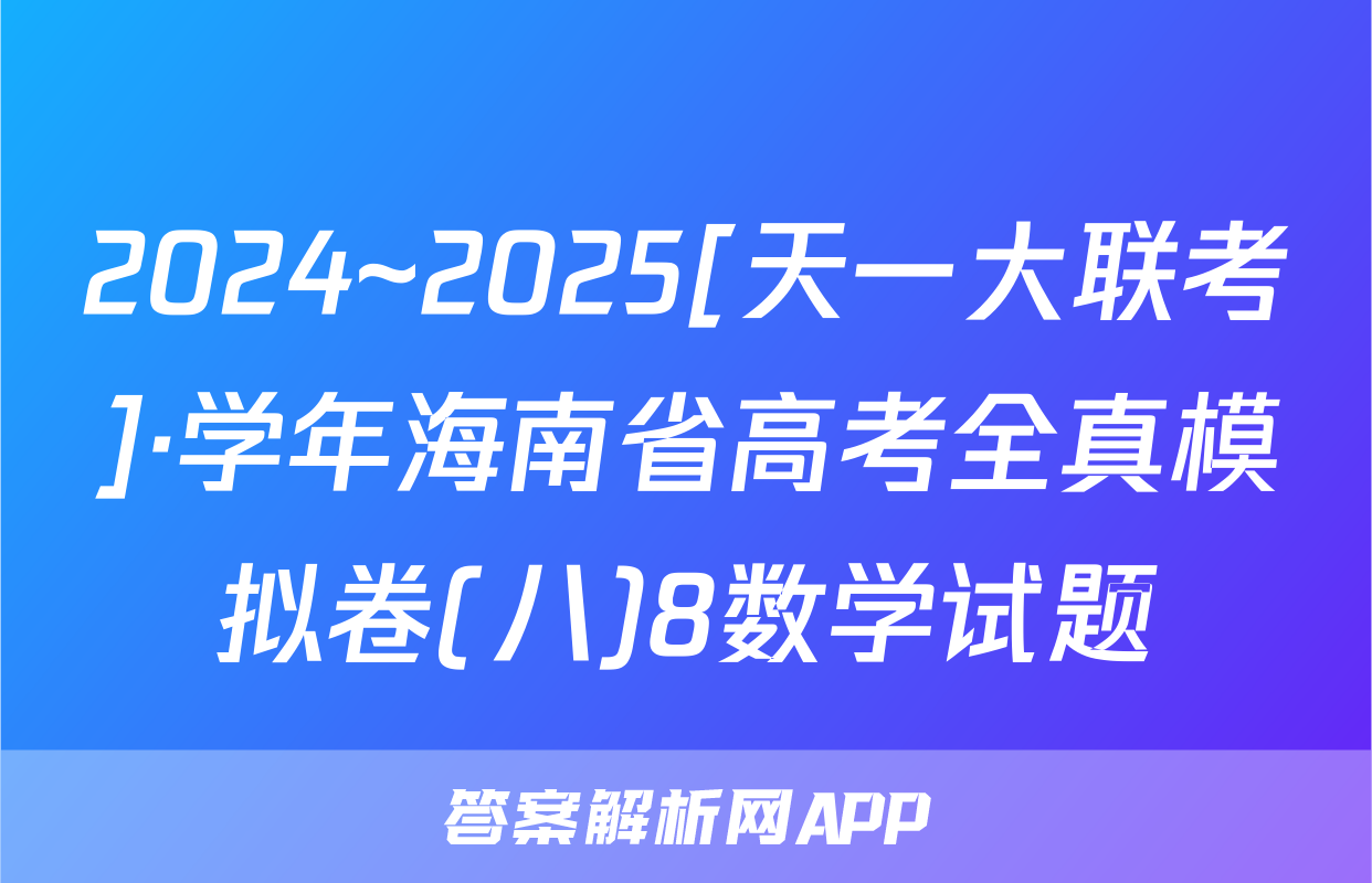 2024~2025[天一大联考]·学年海南省高考全真模拟卷(八)8数学试题