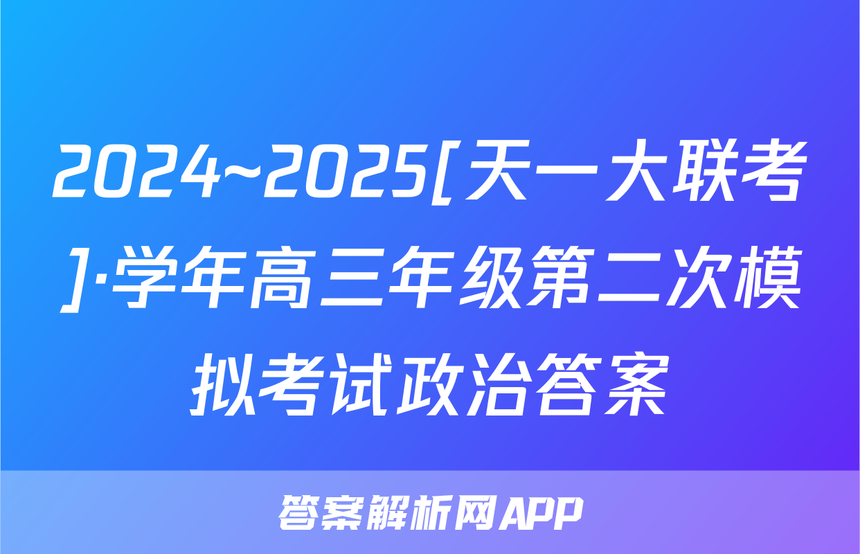 2024~2025[天一大联考]·学年高三年级第二次模拟考试政治答案