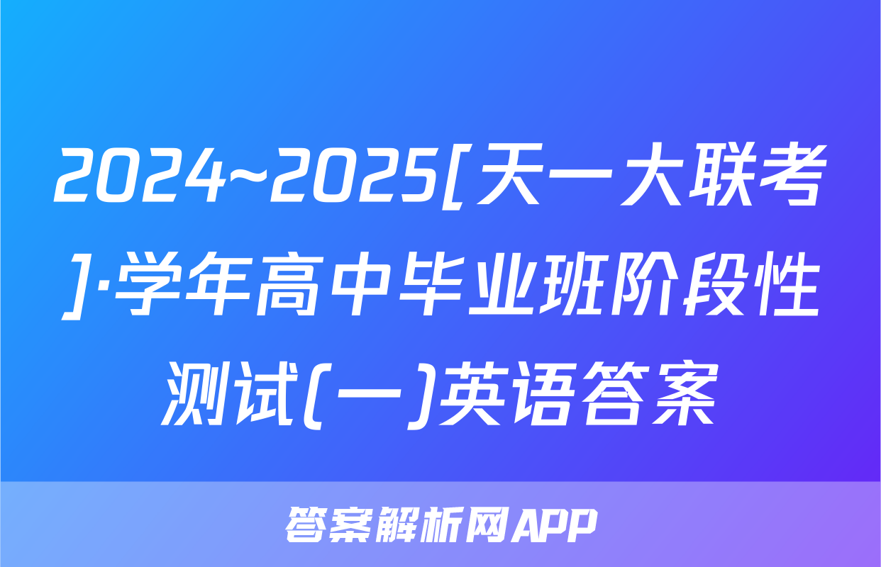 2024~2025[天一大联考]·学年高中毕业班阶段性测试(一)英语答案