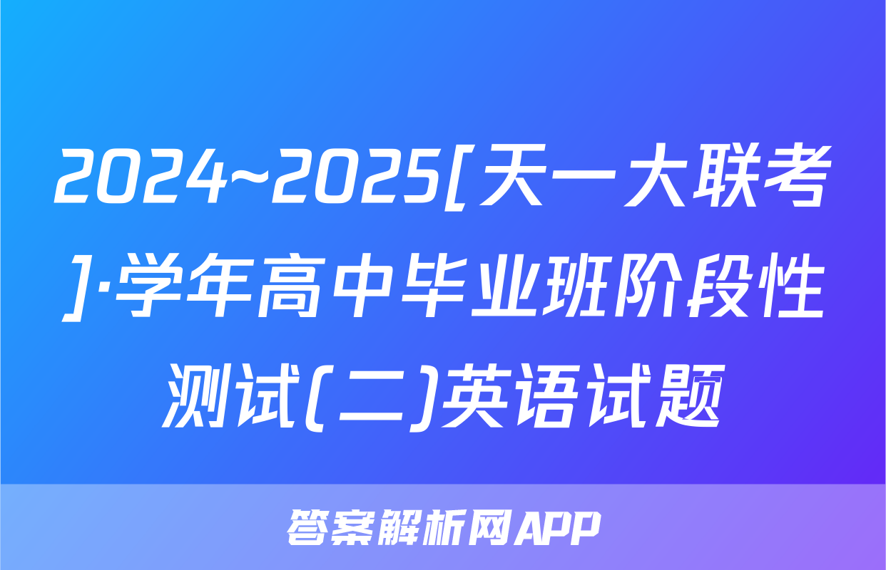 2024~2025[天一大联考]·学年高中毕业班阶段性测试(二)英语试题