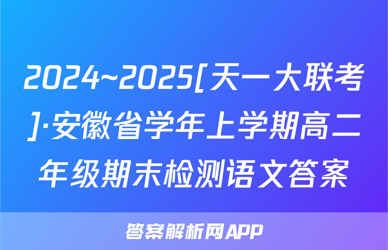 2024~2025[天一大联考]·安徽省学年上学期高二年级期末检测语文答案