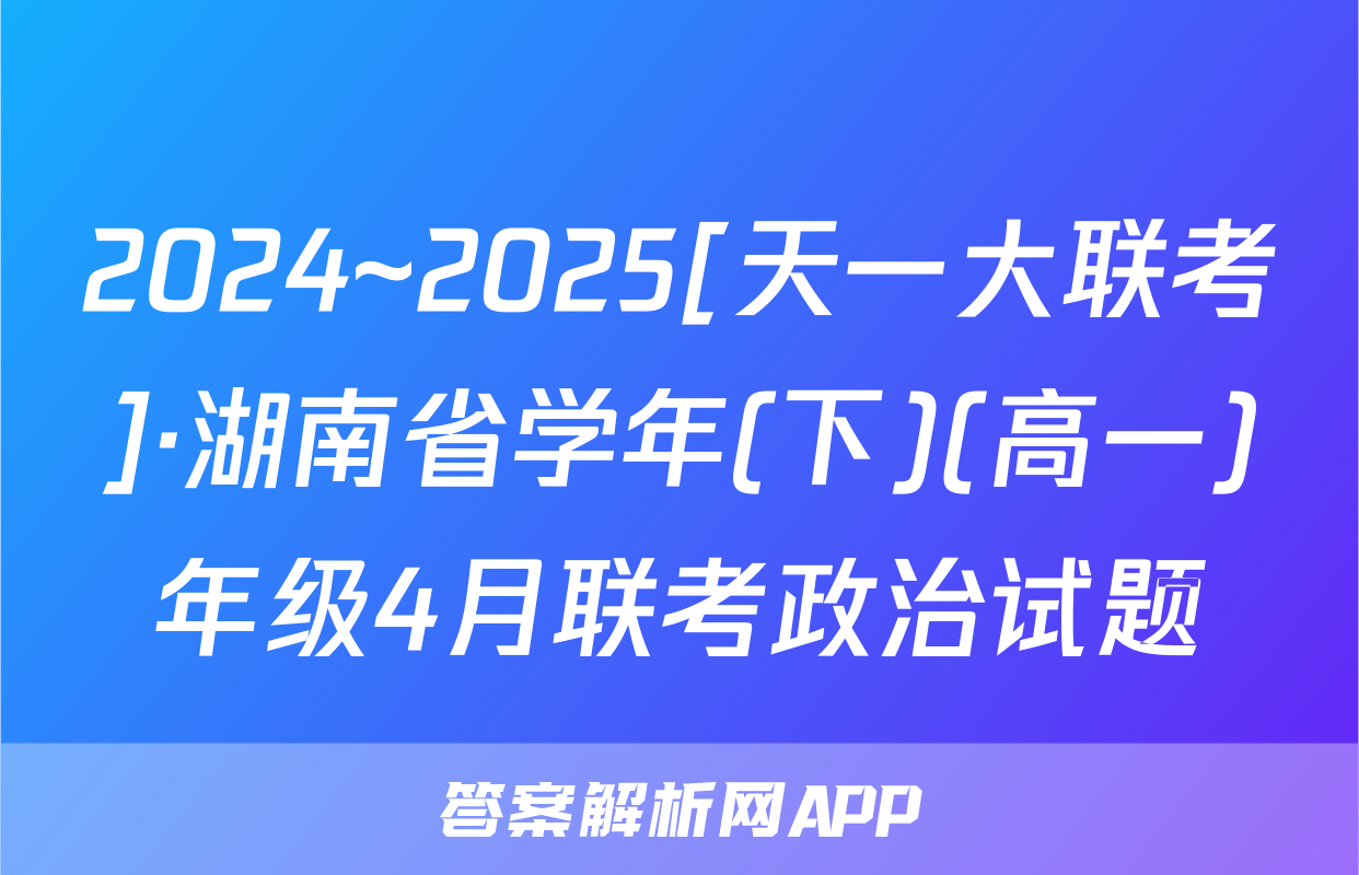 2024~2025[天一大联考]·湖南省学年(下)(高一)年级4月联考政治试题