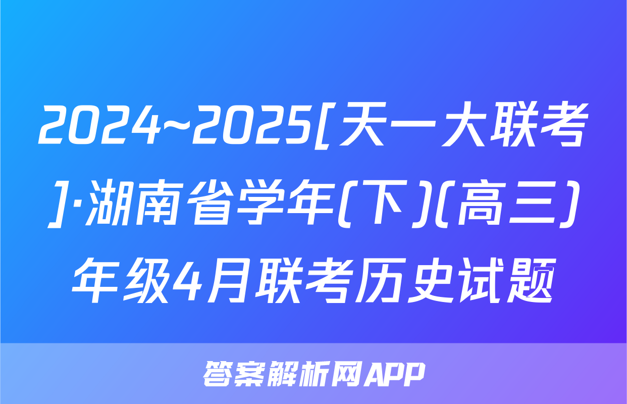 2024~2025[天一大联考]·湖南省学年(下)(高三)年级4月联考历史试题