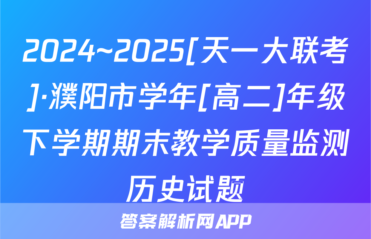 2024~2025[天一大联考]·濮阳市学年[高二]年级下学期期末教学质量监测历史试题