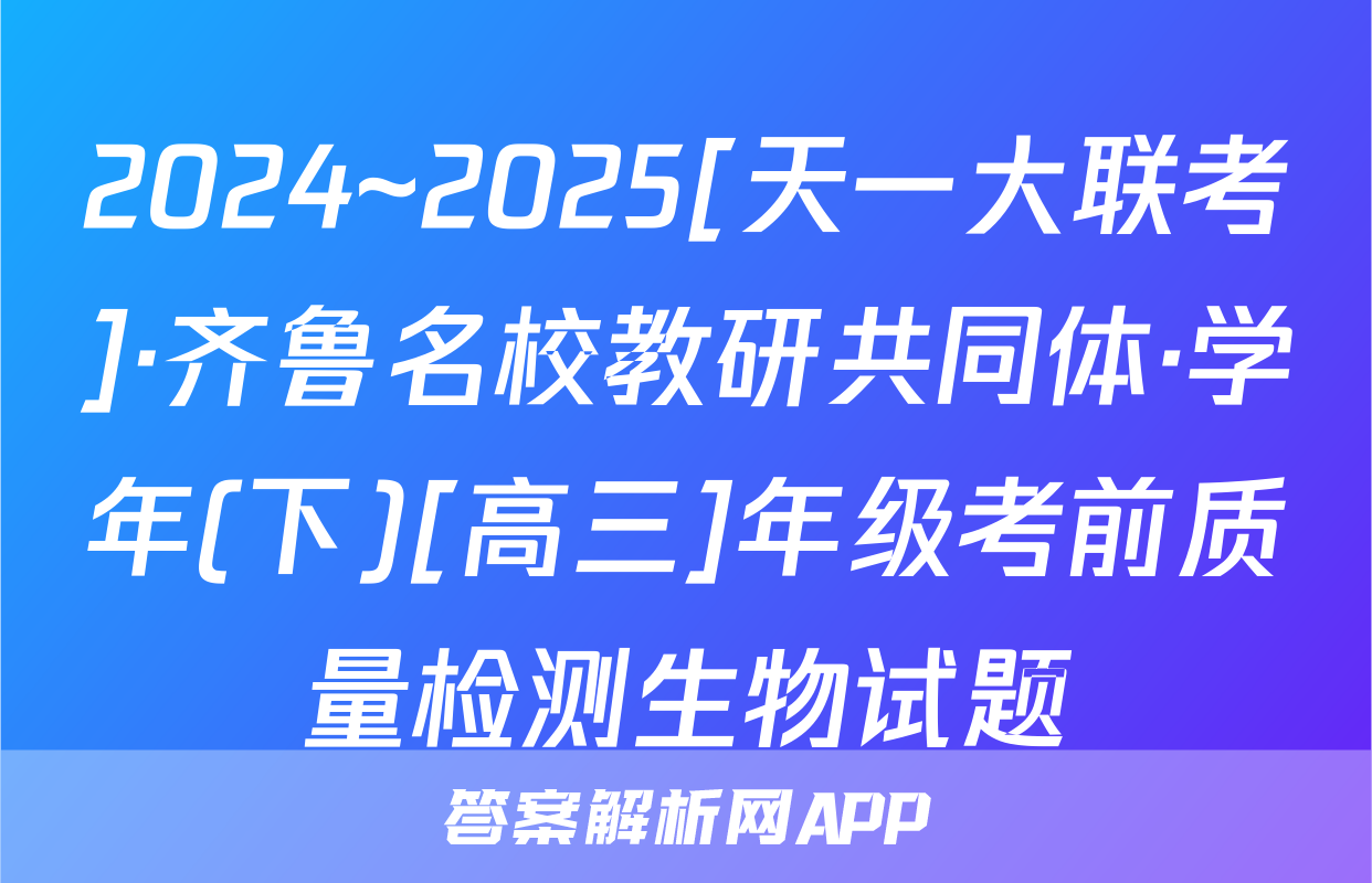 2024~2025[天一大联考]·齐鲁名校教研共同体·学年(下)[高三]年级考前质量检测生物试题