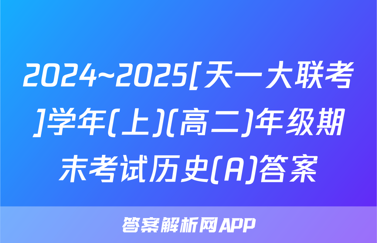 2024~2025[天一大联考]学年(上)(高二)年级期末考试历史(A)答案