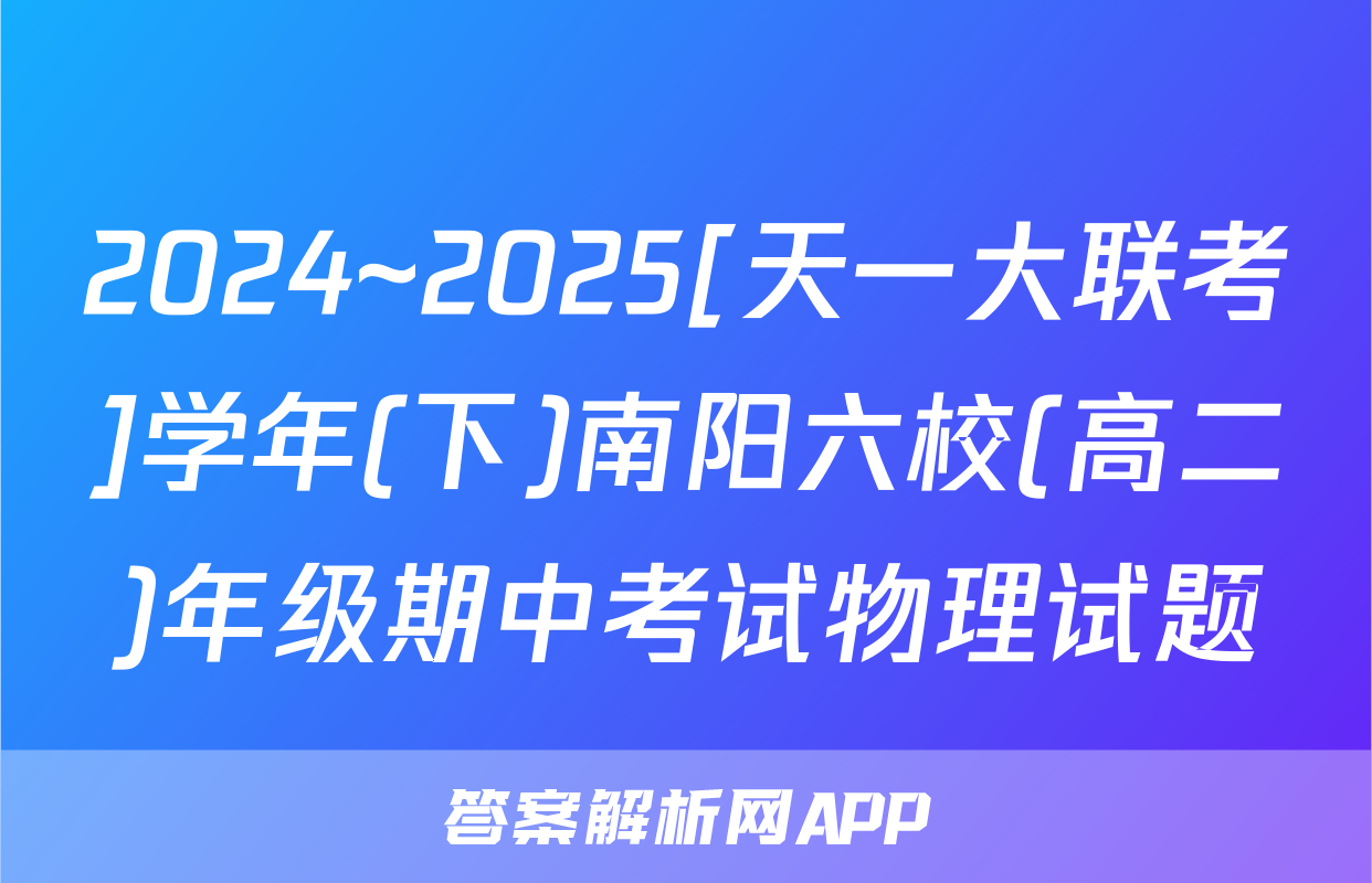 2024~2025[天一大联考]学年(下)南阳六校(高二)年级期中考试物理试题