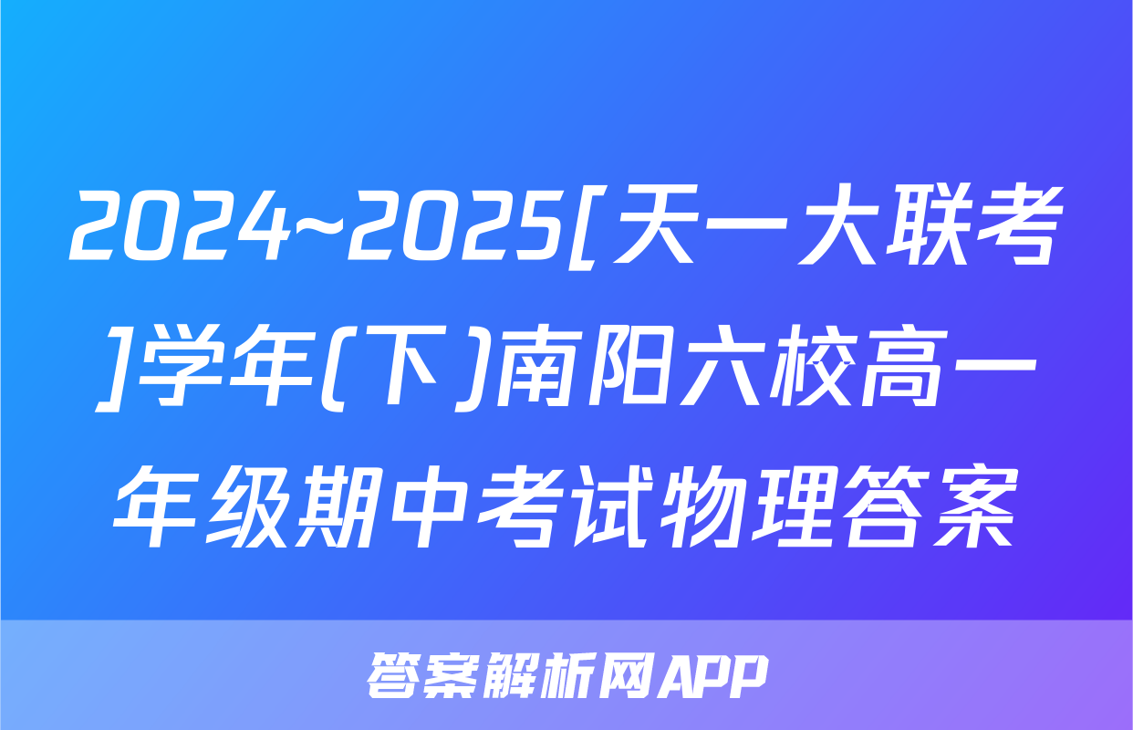 2024~2025[天一大联考]学年(下)南阳六校高一年级期中考试物理答案