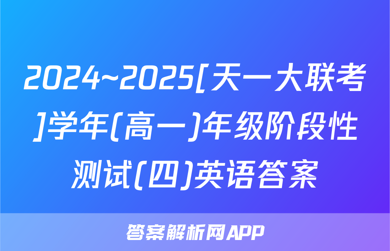 2024~2025[天一大联考]学年(高一)年级阶段性测试(四)英语答案
