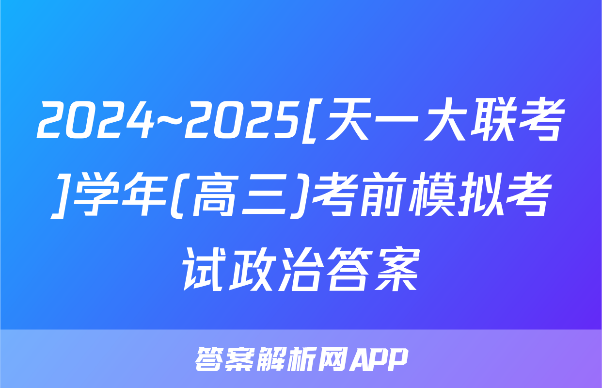 2024~2025[天一大联考]学年(高三)考前模拟考试政治答案