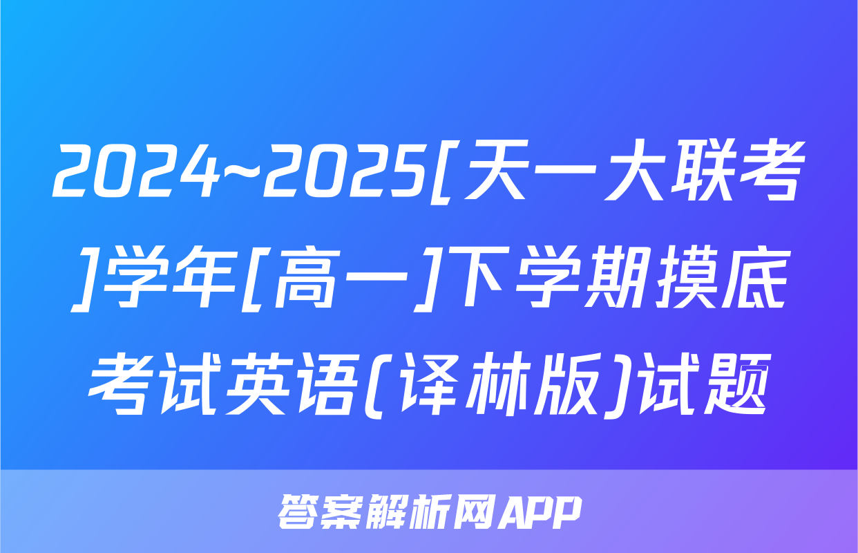 2024~2025[天一大联考]学年[高一]下学期摸底考试英语(译林版)试题