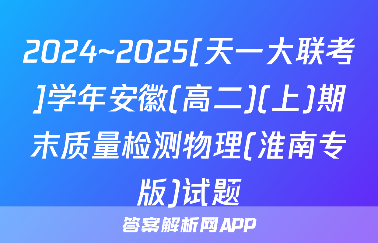 2024~2025[天一大联考]学年安徽(高二)(上)期末质量检测物理(淮南专版)试题