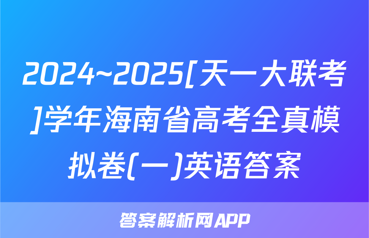 2024~2025[天一大联考]学年海南省高考全真模拟卷(一)英语答案