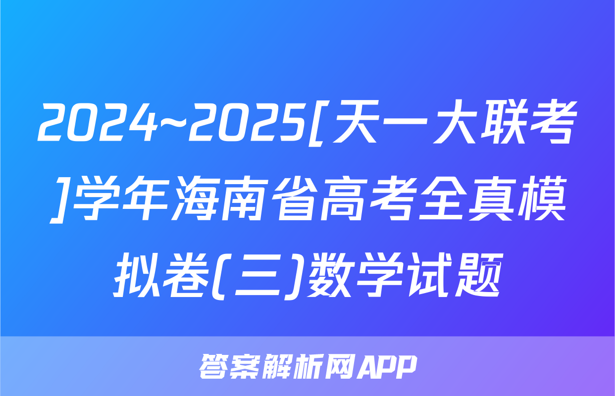 2024~2025[天一大联考]学年海南省高考全真模拟卷(三)数学试题