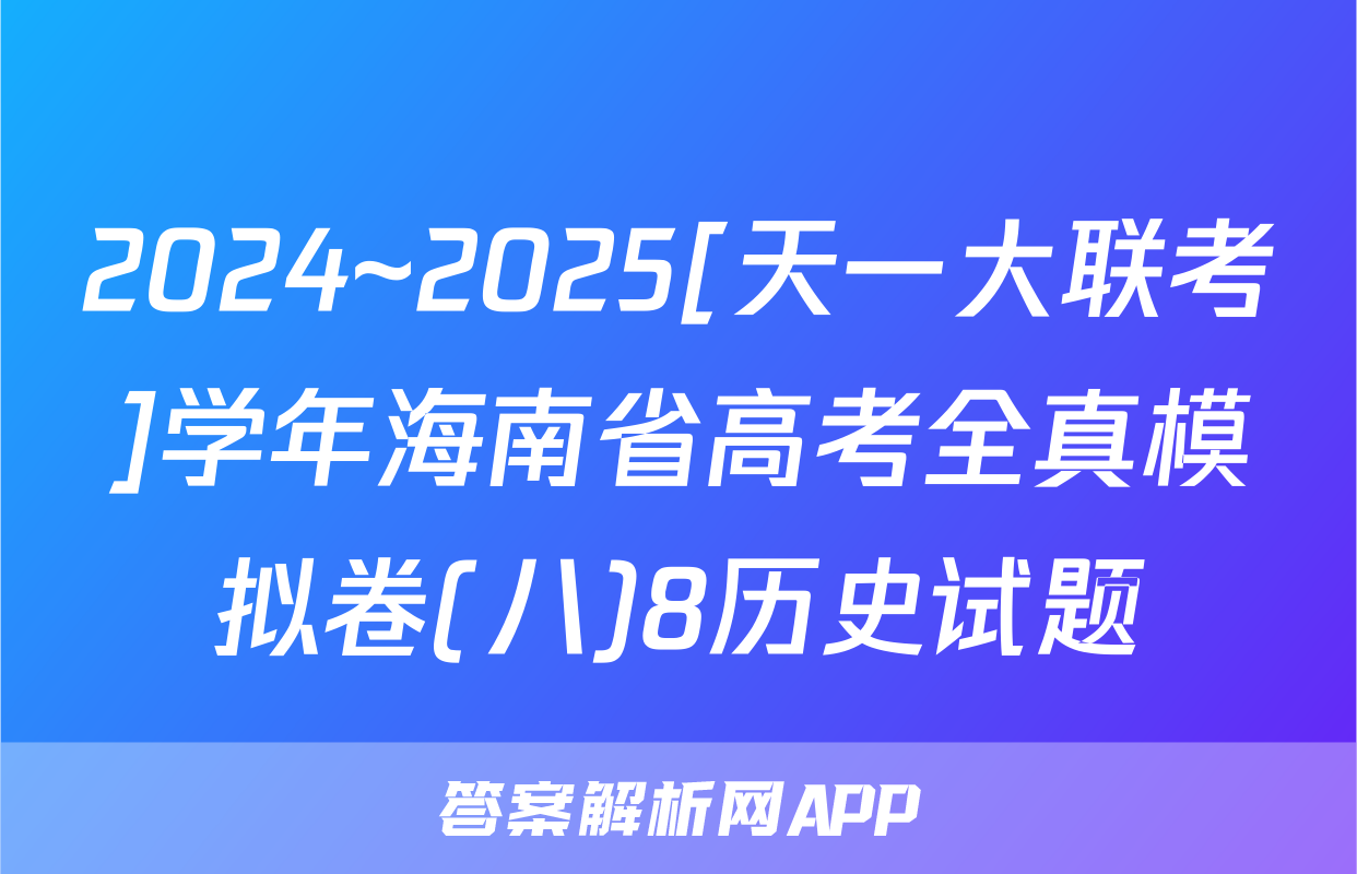 2024~2025[天一大联考]学年海南省高考全真模拟卷(八)8历史试题