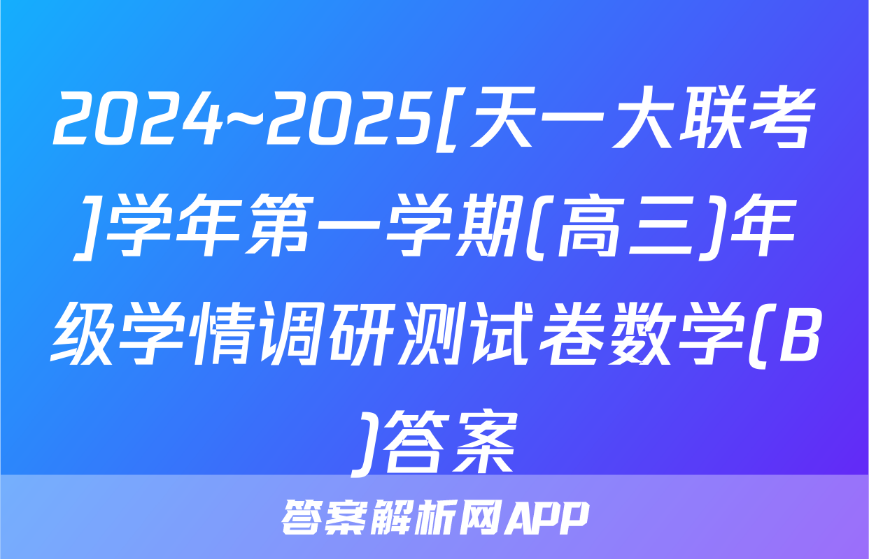 2024~2025[天一大联考]学年第一学期(高三)年级学情调研测试卷数学(B)答案
