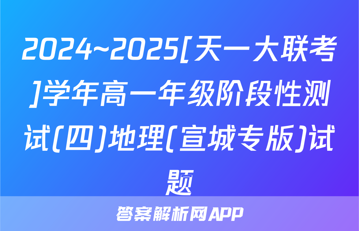2024~2025[天一大联考]学年高一年级阶段性测试(四)地理(宣城专版)试题