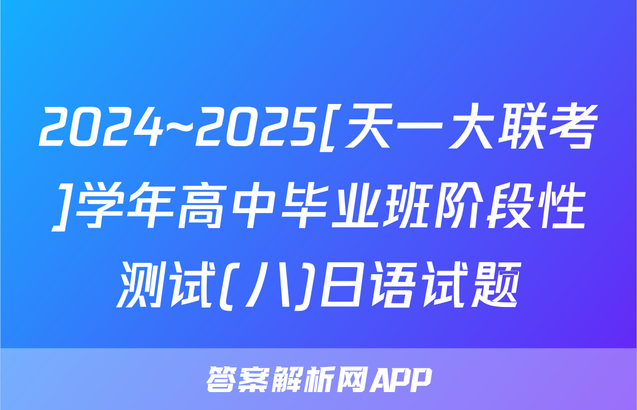 2024~2025[天一大联考]学年高中毕业班阶段性测试(八)日语试题